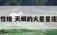 火天蝎性格 天蝎的火星星座是什么