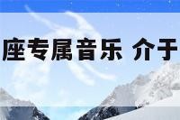 水瓶座和双鱼座专属音乐 介于双鱼和水瓶的星座