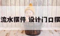 门口摆放流水摆件 设计门口摆流水摆件