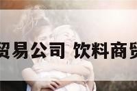 饮料贸易公司 饮料商贸公司