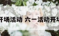 六一开场活动 六一活动开场文案