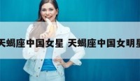 天蝎座中国女星 天蝎座中国女明星