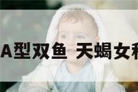a型天蝎女和A型双鱼 天蝎女和双鱼女爱情