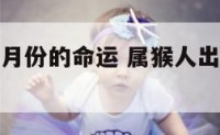 属猴人出生月份的命运 属猴人出生月份的命运怎么样