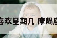 摩羯座喜欢星期几 摩羯座的喜欢
