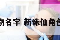 新诛仙人物名字 新诛仙角色哪个厉害