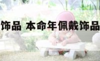 本命年佩戴饰品 本命年佩戴饰品是自己买还是别人送