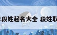 2016年段姓起名大全 段姓取名大全
