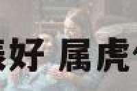 属虎什么生辰好 属虎什么生辰好命