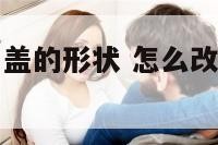 怎么调整指甲盖的形状 怎么改变指甲的生长方向