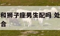 处女座女生和狮子座男生配吗 处女座女和狮子座男合不合