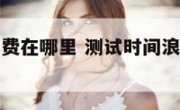 测试时间浪费在哪里 测试时间浪费在哪里设置