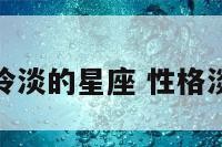 性格特别冷淡的星座 性格淡漠的星座