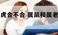 属鼠和属老虎合不合 属鼠和属老虎可以在一起吗