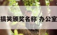 办公室搞笑颁奖名称 办公室颁奖词