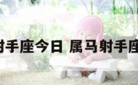 属马射手座今日 属马射手座2022