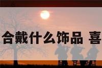 喜土的人适合戴什么饰品 喜用土戴什么