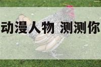 测测你是哪个动漫人物 测测你的动漫形象软件