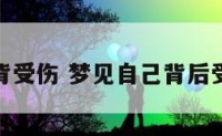 解梦后背受伤 梦见自己背后受伤流血