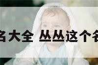 丛字起名大全 丛丛这个名字好吗