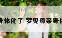 梦见母亲身体化了 梦见母亲身体很差很差