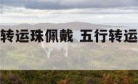 宝石类五行转运珠佩戴 五行转运珠手链的介绍