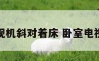 卧室电视机斜对着床 卧室电视正对床