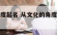 从文化的角度起名 从文化的角度起名字怎么取