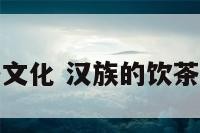 汉族的饮茶文化 汉族的饮茶文化有哪些