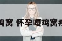 孕妇处在鸡窝 怀孕嘎鸡窝疼怎么回事