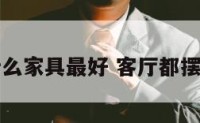 客厅摆放什么家具最好 客厅都摆放什么家具