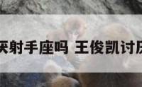 王俊凯讨厌射手座吗 王俊凯讨厌什么颜色