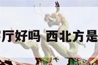 西北方客厅好吗 西北方是客厅好吗