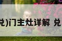阳宅三要(兑)门主灶详解 兑门兑主乾灶