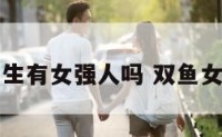双鱼座女生有女强人吗 双鱼女很有实力