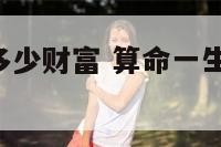 算命一生有多少财富 算命一生运势,有多少个小孩