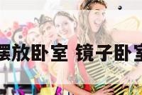 镜子的摆放卧室 镜子卧室放哪里