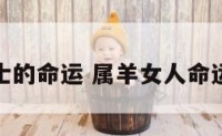 属羊女士的命运 属羊女人命运好不好