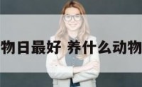 养什么动物日最好 养什么动物最好养活