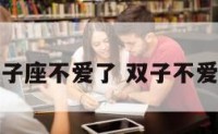 什么导致双子座不爱了 双子不爱了该怎么办