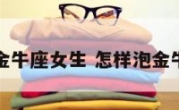 怎么泡金牛座女生 怎样泡金牛座女生