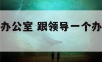 跟领导一个办公室 跟领导一个办公室要注意什么