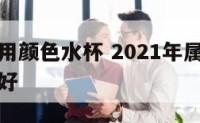 属马适合用颜色水杯 2021年属马的用什么颜色的好