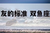 双鱼座找男朋友的标准 双鱼座找什么星座的对象