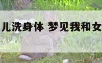 梦见我和女儿洗身体 梦见我和女儿洗澡是什么预兆