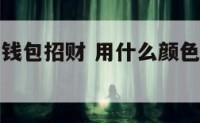 用什么色的钱包招财 用什么颜色的钱包招财又好运