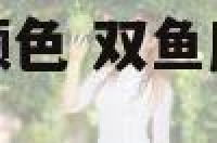 双鱼座旺健康的颜色 双鱼座的颜色是什么幸运颜色