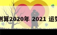 运势测算2020年 2021 运势测算