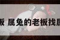 属兔的大老板 属兔的老板找属什么的员工
