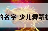 少儿舞蹈班的名字 少儿舞蹈机构名字大全